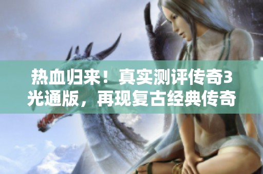 热血归来！真实测评传奇3光通版，再现复古经典传奇魅力