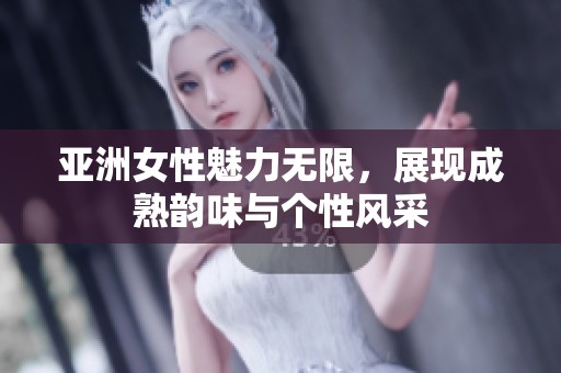 亚洲女性魅力无限，展现成熟韵味与个性风采