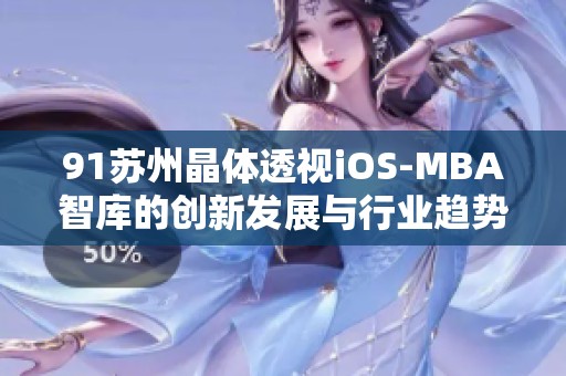 91苏州晶体透视iOS-MBA智库的创新发展与行业趋势分析