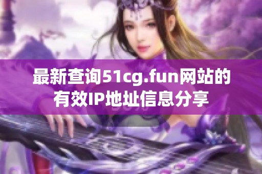 最新查询51cg.fun网站的有效IP地址信息分享