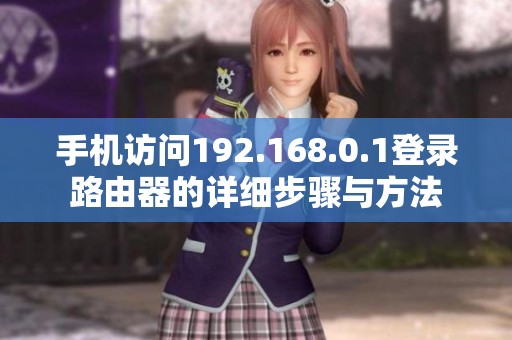 手机访问192.168.0.1登录路由器的详细步骤与方法