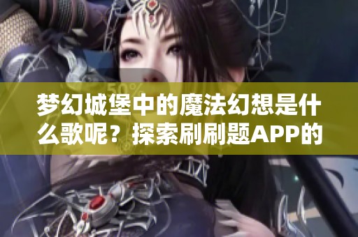 梦幻城堡中的魔法幻想是什么歌呢？探索刷刷题APP的答案！