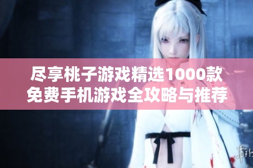 尽享桃子游戏精选1000款免费手机游戏全攻略与推荐