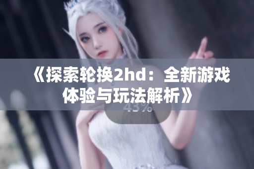 《探索轮换2hd：全新游戏体验与玩法解析》