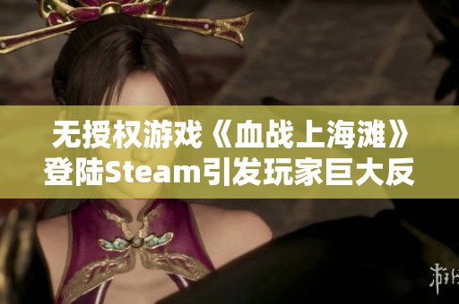 无授权游戏《血战上海滩》登陆Steam引发玩家巨大反对声浪