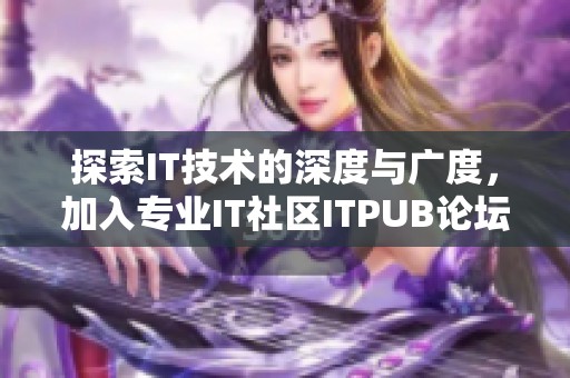 探索IT技术的深度与广度，加入专业IT社区ITPUB论坛的交流盛宴