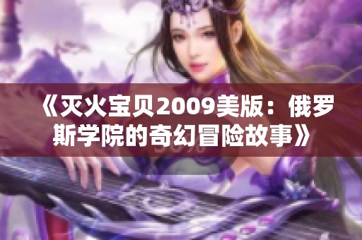 《灭火宝贝2009美版：俄罗斯学院的奇幻冒险故事》