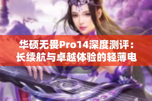 华硕无畏Pro14深度测评：长续航与卓越体验的轻薄电脑之选