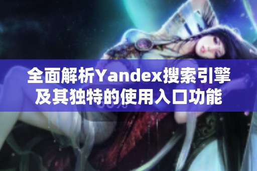 全面解析Yandex搜索引擎及其独特的使用入口功能