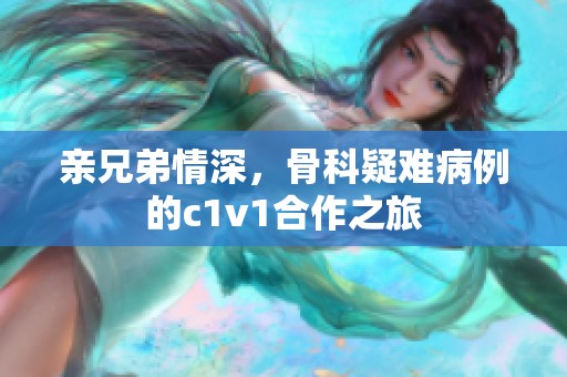 亲兄弟情深，骨科疑难病例的c1v1合作之旅