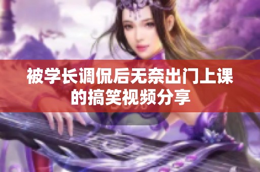 被学长调侃后无奈出门上课的搞笑视频分享