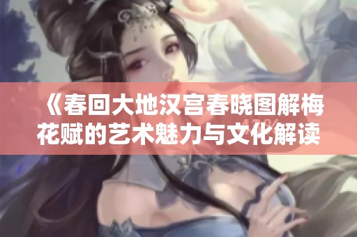 《春回大地汉宫春晓图解梅花赋的艺术魅力与文化解读》