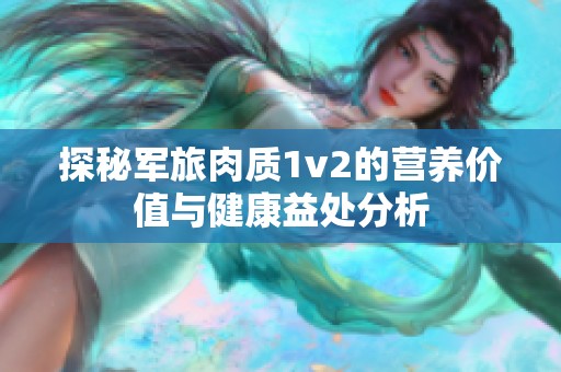 探秘军旅肉质1v2的营养价值与健康益处分析