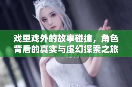 戏里戏外的故事碰撞，角色背后的真实与虚幻探索之旅