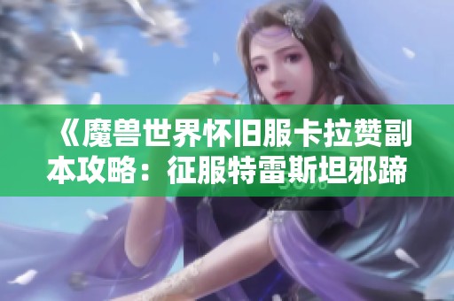 《魔兽世界怀旧服卡拉赞副本攻略：征服特雷斯坦邪蹄的技巧与心得》