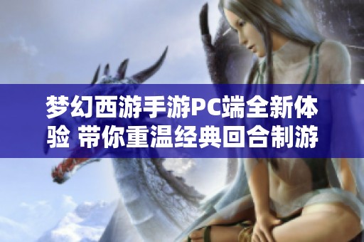 梦幻西游手游PC端全新体验 带你重温经典回合制游戏的乐趣