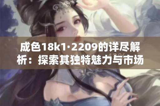成色18k1·2209的详尽解析：探索其独特魅力与市场价值