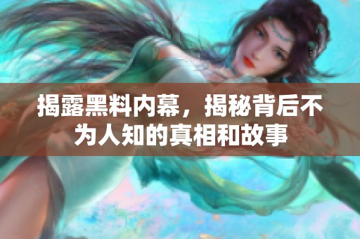 揭露黑料内幕，揭秘背后不为人知的真相和故事