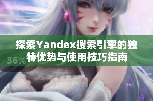 探索Yandex搜索引擎的独特优势与使用技巧指南