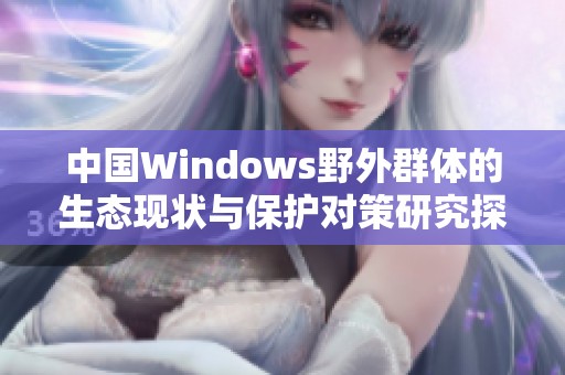 中国Windows野外群体的生态现状与保护对策研究探讨