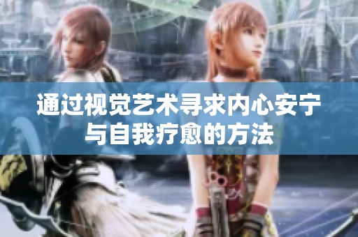通过视觉艺术寻求内心安宁与自我疗愈的方法