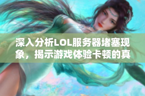 深入分析LOL服务器堵塞现象，揭示游戏体验卡顿的真实成因与影响因素