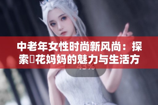 中老年女性时尚新风尚：探索菫花妈妈的魅力与生活方式