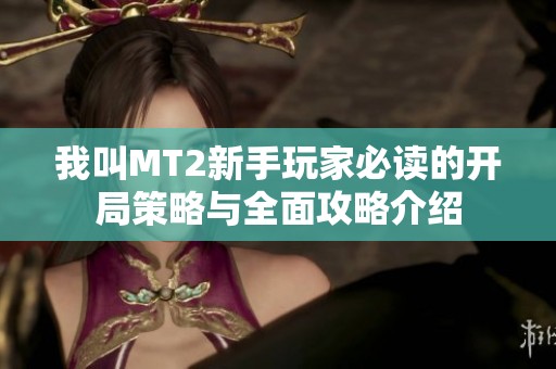 我叫MT2新手玩家必读的开局策略与全面攻略介绍