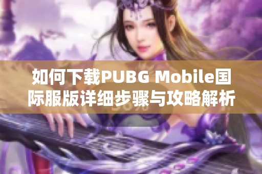 如何下载PUBG Mobile国际服版详细步骤与攻略解析