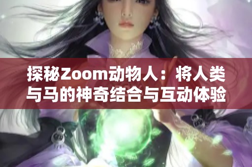 探秘Zoom动物人：将人类与马的神奇结合与互动体验