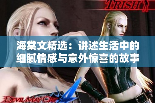 海棠文精选：讲述生活中的细腻情感与意外惊喜的故事