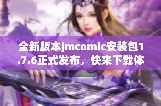 全新版本jmcomic安装包1.7.6正式发布，快来下载体验吧！