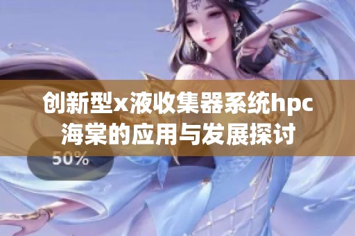 创新型x液收集器系统hpc海棠的应用与发展探讨