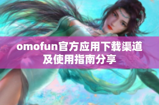 omofun官方应用下载渠道及使用指南分享