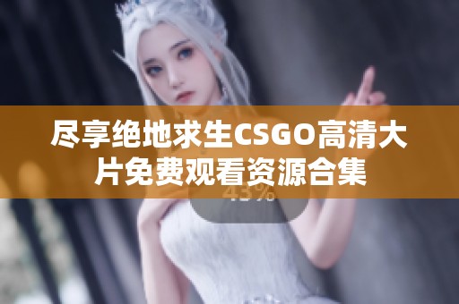 尽享绝地求生CSGO高清大片免费观看资源合集