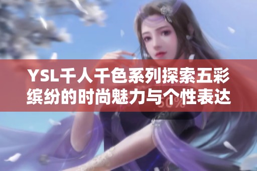 YSL千人千色系列探索五彩缤纷的时尚魅力与个性表达