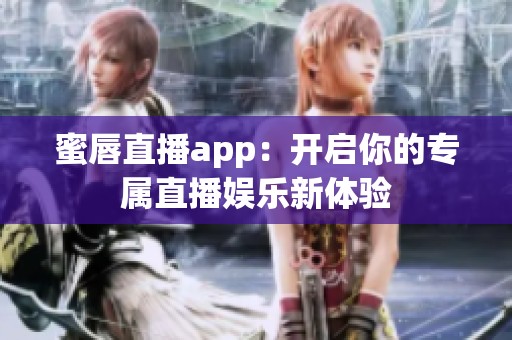 蜜唇直播app：开启你的专属直播娱乐新体验