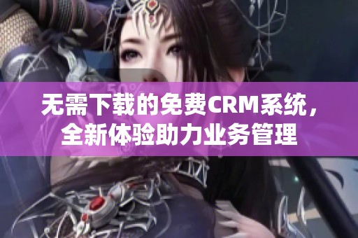 无需下载的免费CRM系统，全新体验助力业务管理