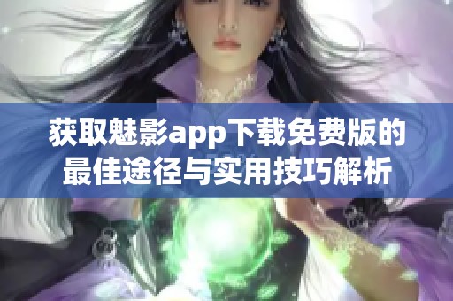 获取魅影app下载免费版的最佳途径与实用技巧解析