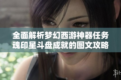 全面解析梦幻西游神器任务魂印星斗盘成就的图文攻略技巧