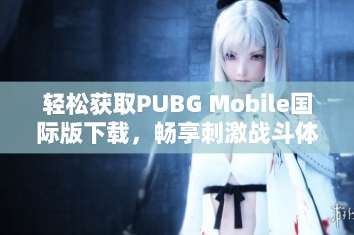 轻松获取PUBG Mobile国际版下载，畅享刺激战斗体验