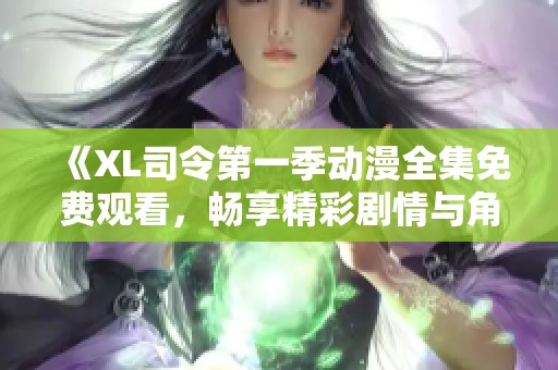 《XL司令第一季动漫全集免费观看，畅享精彩剧情与角色》