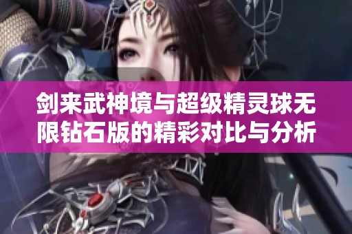 剑来武神境与超级精灵球无限钻石版的精彩对比与分析