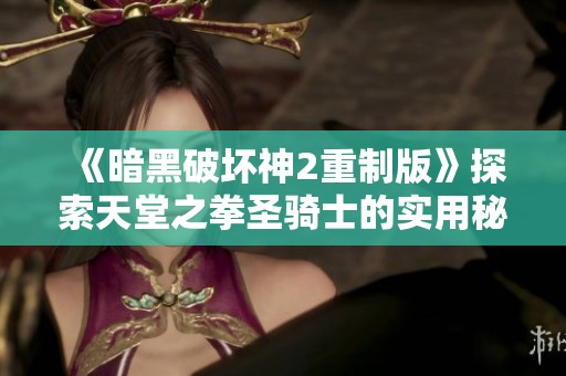 《暗黑破坏神2重制版》探索天堂之拳圣骑士的实用秘籍与技巧