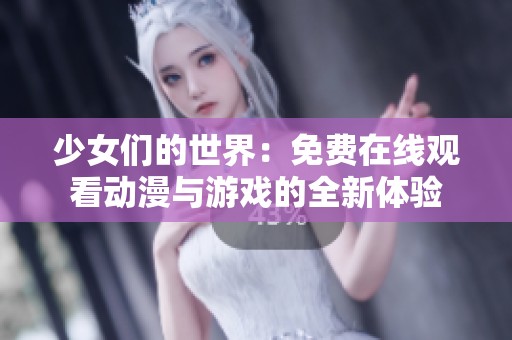 少女们的世界：免费在线观看动漫与游戏的全新体验