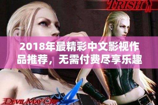 2018年最精彩中文影视作品推荐，无需付费尽享乐趣