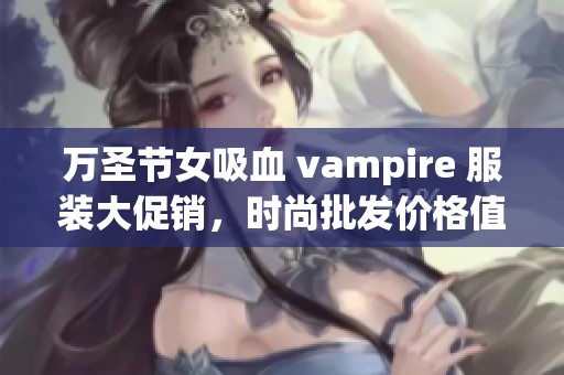 万圣节女吸血 vampire 服装大促销，时尚批发价格值得抢购