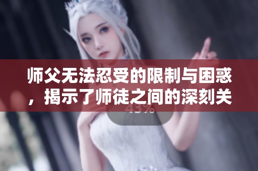 师父无法忍受的限制与困惑，揭示了师徒之间的深刻关系