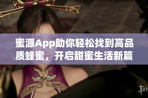 蜜源App助你轻松找到高品质蜂蜜，开启甜蜜生活新篇章