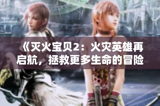 《灭火宝贝2：火灾英雄再启航，拯救更多生命的冒险之旅》